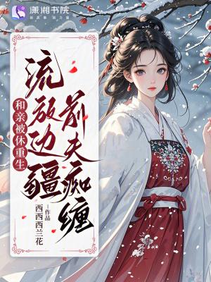 和亲被休重生,流放边疆前夫痴缠